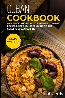 Cuban Cookbook: MAIN COURSE - 60 + Quick and easy to prepare at home recipes, step-by-step guide to the classic Cuban cuisine - Jerris, Noah