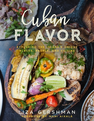 Cuban Flavor: Exploring the Island's Unique Places, People, and Cuisine - Gershman, Liza, and Aixal, Mari (Foreword by)