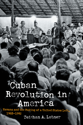 Cuban Revolution in America: Havana and the Making of a United States Left, 1968-1992 - Latner, Teishan A