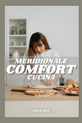 Cucina comfort del sud: Piatti sostanziosi e deliziosi che uniscono la famiglia - Moon, Edna R