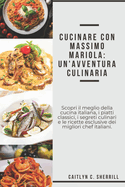 Cucinare conMassimo Mariola: Un'avventura culinaria: Scopri il meglio della cucina italiana, i piatti classici, i segreti culinari e le ricette esclusive dei migliori chef italiani