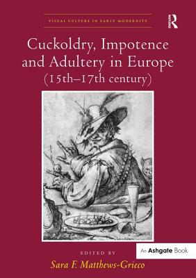 Cuckoldry, Impotence and Adultery in Europe (15th-17th century) - Matthews-Grieco, Sara F. (Editor)