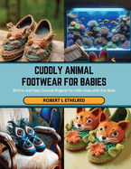 Cuddly Animal Footwear for Babies: 60 Fun and Easy Crochet Projects for Little Ones with this Book