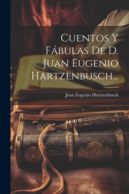 Cuentos y Fabulas de D. Juan Eugenio Hartzenbusch... - Hartzenbusch, Juan Eugenio