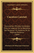 Cuestion Canstatt: Documentos Oficiales Cambiados Entre La Legacion De La Republica Del Paraguay Y El Gobierno De Su Majestad Britanica (1864)