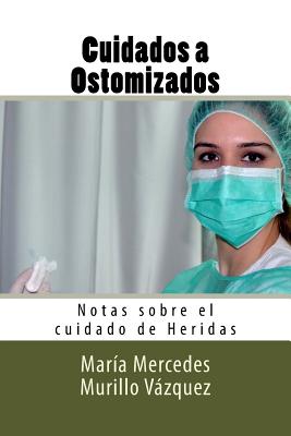 Cuidados a Ostomizados: Notas Sobre El Cuidado de Heridas - Murillo Vazquez, Maria Mercedes, and Molina Ruiz, Diego, and Editores, Molina Moreno (Editor)