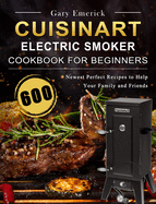 CUISINART Electric Smoker Cookbook for Beginners: 600 Newest Perfect Recipes to Help Your Family and Friends