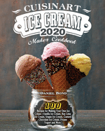 Cuisinart Ice Cream Maker Cookbook 2020: 100 Recipes for Making Your Own Ice Cream ( Vanilla Ice Cream, Key Lime Ice Cream, Vegan Ice Cream, Custard Chocolate Ice Cream, Frozen Yogurt and More )