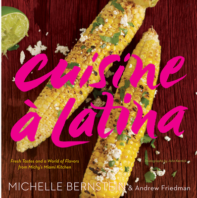 Cuisine  Latina: Fresh Tastes and a World of Flavors from Michy's Miami Kitchen - Bernstein, Michelle, and Friedman