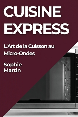 Cuisine Express: L'Art de la Cuisson au Micro-Ondes - Martin, Sophie