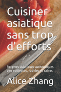 Cuisiner asiatique sans trop d'efforts: Recettes asiatiques authentiques peu coteuses, rapides et saines