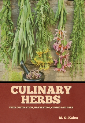 Culinary Herbs: Their Cultivation, Harvesting, Curing and Uses - Kains, M G