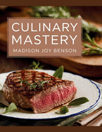 Culinary Mastery - Madison Joy Benson: Enhancing Cooking Abilities with Gourmet Tastes and Established Methods for Creating Delectable Dishes that Please the Palate