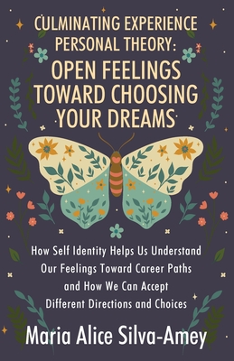 Culminating Experience Personal Theory: Open Feelings Toward Choosing Your Dreams: How Self Identity Helps Us Understand Our Feelings Toward Career Paths and How We Can Accept Different Directions and Choices - Silva-Amey, Maria Alice