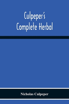 Culpeper'S Complete Herbal: Consisting Of A Comprehensive Description Of Nearly All Herbs With Their Medicinal Properties And Directions For Compounding The Medicines Extracted From Them - Culpeper, Nicholas