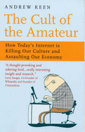 Cult of the Amateur: How Today's Internet is Killing Our Culture and Assaulting Our Economy