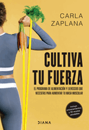 Cultiva Tu Fuerza: El Programa de Alimentacin Y Ejercicios Que Necesitas Para Aumentar Tu Masa Muscular / Cultivate Your Strength