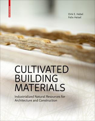 Cultivated Building Materials: Industrialized Natural Resources for Architecture and Construction - Hebel, Dirk E., and Heisel, Felix