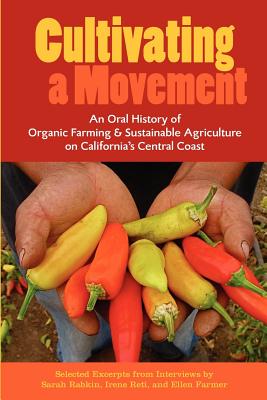 Cultivating a Movement: An Oral History of Organic Farming and Sustainable Agriculture on California's Central Coast - Rabkin, Sarah J (Editor), and Reti, Irene H (Editor), and Farmer, Ellen