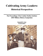 Cultivating Army Leaders: Historical Perspectives. the Proceedings of the Combat Studies Institute 2010 Military History Symposium