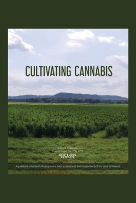 Cultivating Cannabis: A guidebook intended to help growers both experienced and inexperienced from seed to harvest - Liegel Cca, Samuel A, and Liegel Cca, Cpag Cpss