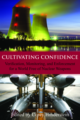 Cultivating Confidence: Verification, Monitoring and Enforcement for a World Free of Nuclear Weapons - Hinderstein, Corey (Editor)