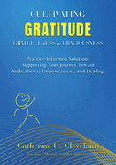 Cultivating Gratitude, Gratefulness & Graciousness: Practice-Informed Solutions Supporting Your Journey Toward Authenticity, Empowerment, and Healing