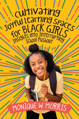 Cultivating Joyful Learning Spaces for Black Girls: Insights Into Interrupting School Pushout - Morris, Monique W