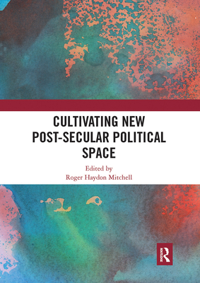 Cultivating New Post-secular Political Space - Mitchell, Roger Haydon (Editor)