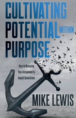 Cultivating Potential Within Purpose: Keys to Releasing Your Assignment to Impact Generations - Lewis, Mike