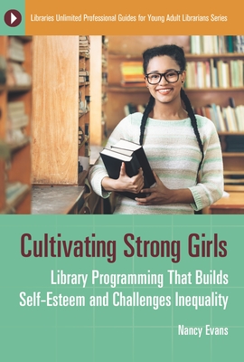 Cultivating Strong Girls: Library Programming That Builds Self-Esteem and Challenges Inequality - Evans, Nancy