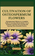 Cultivation of Osteospermum Flowers: Osteospermum Odyssey Is A Complete Guide To Growing African Daisies. It Is A Gardener's Journey Into Growing And Enjoying These Beautiful Flower