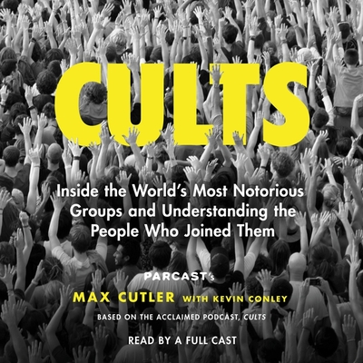 Cults: Inside the World's Most Notorious Groups and Understanding the People Who Joined Them - Cutler, Max, and Smith, Jaime Lincoln (Read by), and Campbell, Danny (Read by)