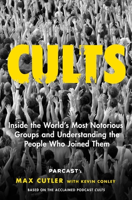 Cults: Inside the World's Most Notorious Groups and Understanding the People Who Joined Them - Cutler, Max, and Conley, Kevin