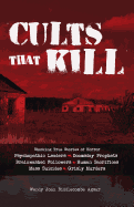 Cults That Kill: Shocking True Stories of Horror from Psychopathic Leaders, Doomsday Prophets, and Brainwashed Followers to Human Sacrifices, Mass Suicides and Grisly Murders