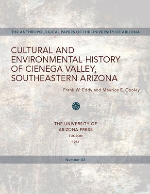 Cultural and Environmental History of Cienega Valley, Southeastern Arizona: Volume 43 - Eddy, Frank W, and Cooley, Maurice E
