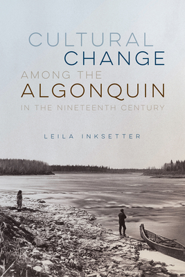 Cultural Change Among the Algonquin in the Nineteenth Century - Inksetter, Leila, and Inksetter, Bruce (Translated by)