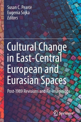 Cultural Change in East-Central European and Eurasian Spaces: Post-1989 Revisions and Re-imaginings - Pearce, Susan C. (Editor), and Sojka, Eugenia (Editor)