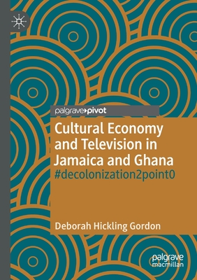 Cultural Economy and Television in Jamaica and Ghana: #decolonization2point0 - Hickling Gordon, Deborah