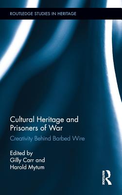 Cultural Heritage and Prisoners of War: Creativity Behind Barbed Wire - Carr, Gilly (Editor), and Mytum, Harold (Editor)