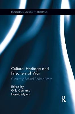 Cultural Heritage and Prisoners of War: Creativity Behind Barbed Wire - Carr, Gilly (Editor), and Mytum, Harold (Editor)