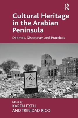 Cultural Heritage in the Arabian Peninsula: Debates, Discourses and Practices - Exell, Karen, and Rico, Trinidad