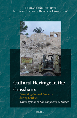 Cultural Heritage in the Crosshairs: Protecting Cultural Property during Conflict - Kila, Joris (Editor), and Zeidler, James (Editor)