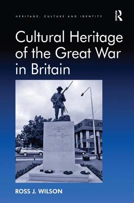 Cultural Heritage of the Great War in Britain. by Ross Wilson - Wilson, Ross J