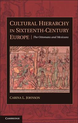 Cultural Hierarchy in Sixteenth-Century Europe: The Ottomans and Mexicans - Johnson, Carina L