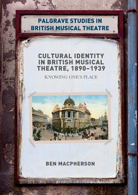 Cultural Identity in British Musical Theatre, 1890-1939: Knowing One's Place - MacPherson, Ben