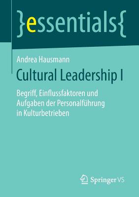 Cultural Leadership I: Begriff, Einflussfaktoren Und Aufgaben Der Personalf?hrung in Kulturbetrieben - Hausmann, Andrea