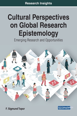 Cultural Perspectives on Global Research Epistemology: Emerging Research and Opportunities - Topor, F. Sigmund