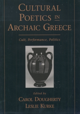Cultural Poetics in Archaic Greece: Cult, Performance, Politics - Dougherty, Carol (Editor), and Kurke, Leslie (Editor)
