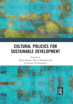 Cultural Policies for Sustainable Development - Kangas, Anita (Editor), and Duxbury, Nancy (Editor), and De Beukelaer, Christiaan (Editor)